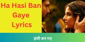 Ha Hasi Ban Gaye Lyrics